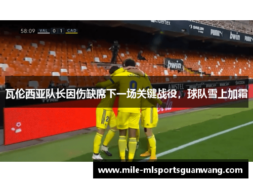 瓦伦西亚队长因伤缺席下一场关键战役，球队雪上加霜