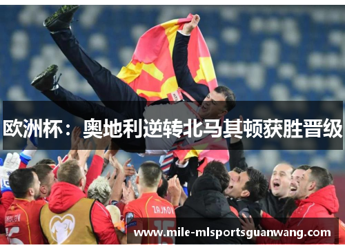 欧洲杯：奥地利逆转北马其顿获胜晋级