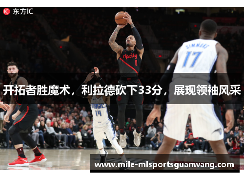 开拓者胜魔术，利拉德砍下33分，展现领袖风采