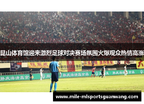 昆山体育馆迎来激烈足球对决赛场氛围火爆观众热情高涨