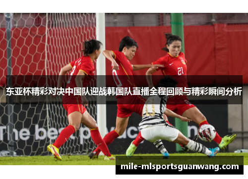 东亚杯精彩对决中国队迎战韩国队直播全程回顾与精彩瞬间分析