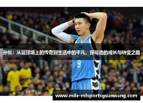 孙悦：从篮球场上的传奇到生活中的平凡，探寻他的成长与转变之路