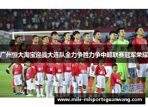 广州恒大淘宝迎战大连队全力争胜力争中超联赛冠军荣耀