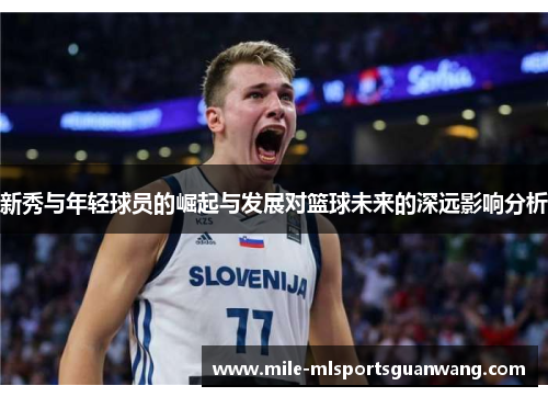 新秀与年轻球员的崛起与发展对篮球未来的深远影响分析