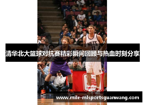 清华北大篮球对抗赛精彩瞬间回顾与热血时刻分享