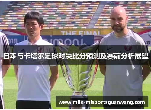 日本与卡塔尔足球对决比分预测及赛前分析展望