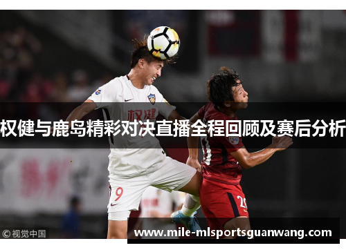 权健与鹿岛精彩对决直播全程回顾及赛后分析